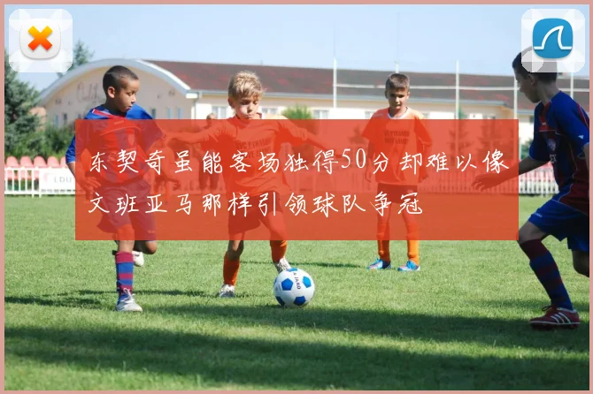 东契奇虽能客场独得50分却难以像文班亚马那样引领球队争冠