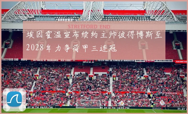埃因霍温宣布续约主帅彼得博斯至2028年力争荷甲三连冠