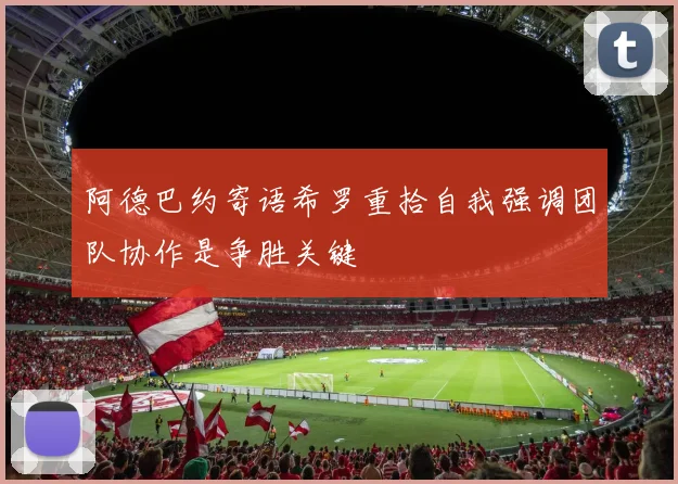 阿德巴约寄语希罗重拾自我强调团队协作是争胜关键