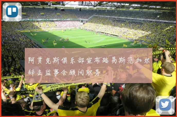 阿贾克斯俱乐部宣布路易斯范加尔辞去监事会顾问职务