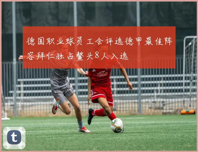 德国职业球员工会评选德甲最佳阵容拜仁独占鳌头8人入选
