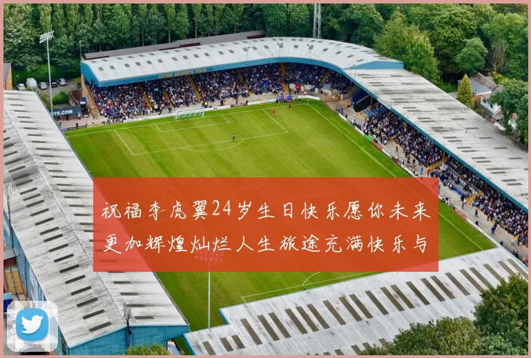 祝福李虎翼24岁生日快乐愿你未来更加辉煌灿烂人生旅途充满快乐与成功