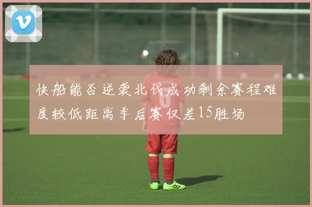 快船能否逆袭北伐成功剩余赛程难度较低距离季后赛仅差15胜场