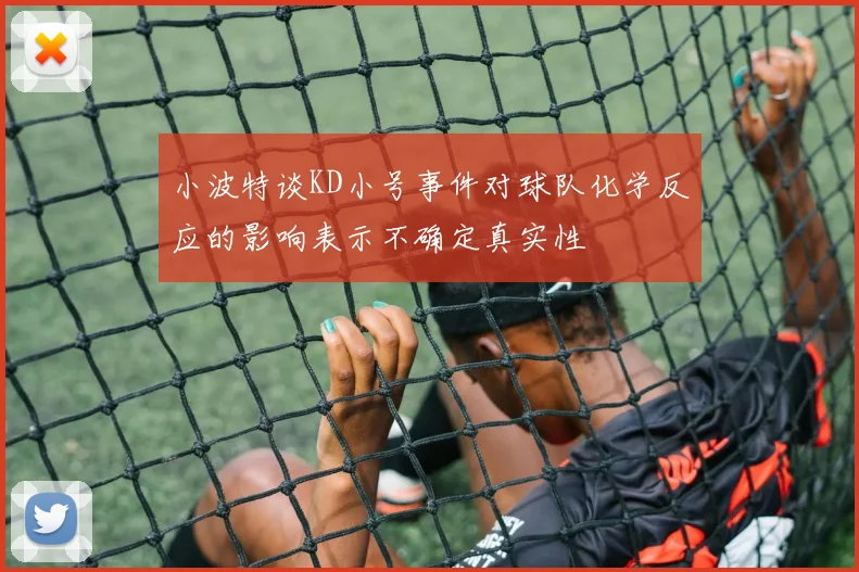 小波特谈KD小号事件对球队化学反应的影响表示不确定真实性
