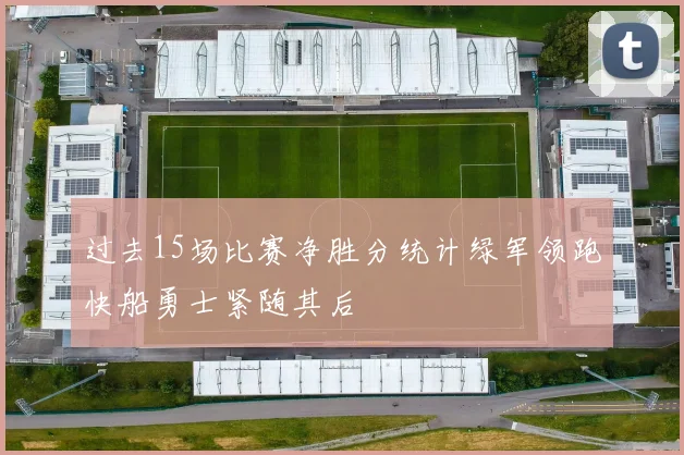 过去15场比赛净胜分统计绿军领跑快船勇士紧随其后