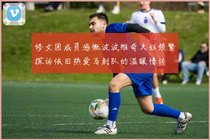 修女团成员感慨波波维奇夫妇频繁探访依旧热爱马刺队的温暖情怀
