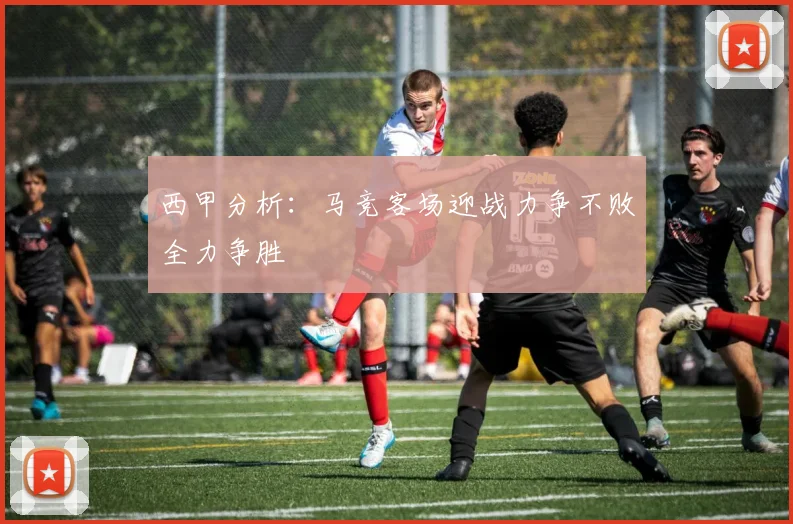 西甲分析：马竞客场迎战力争不败全力争胜