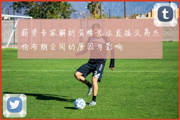 薪资专家解析黄蜂无法直接交易杰伦布朗合同的原因与影响