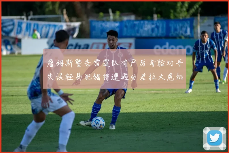 詹姆斯警告雷霆队将严厉考验对手失误轻易犯错将遭遇分差拉大危机