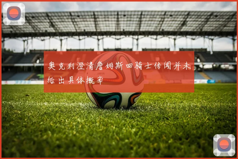 奥克利澄清詹姆斯回骑士传闻并未给出具体概率