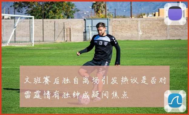 文班赛后独自离场引发热议是否对雷霆情有独钟成疑问焦点